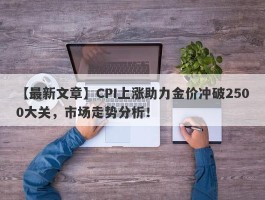 CPI上涨助力金价冲破2500大关，市场走势分析！