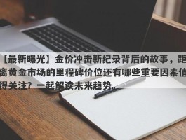 金价冲击新纪录背后的故事，距离黄金市场的里程碑价位还有哪些重要因素值得关注？一起解读未来趋势。