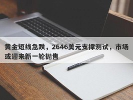 黄金短线急跌，2646美元支撑测试，市场或迎来新一轮抛售