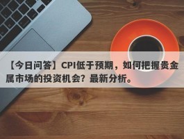 CPI低于预期，如何把握贵金属市场的投资机会？最新分析。