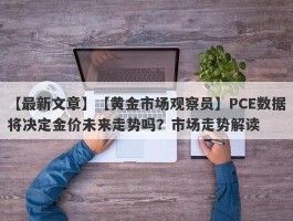 【黄金市场观察员】PCE数据将决定金价未来走势吗？市场走势解读