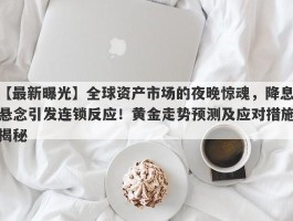 全球资产市场的夜晚惊魂，降息悬念引发连锁反应！黄金走势预测及应对措施揭秘