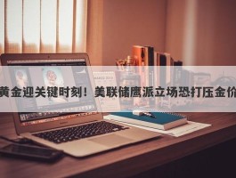 黄金迎关键时刻！美联储鹰派立场恐打压金价