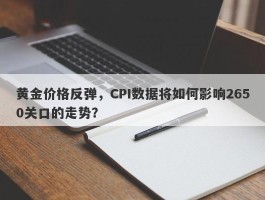 黄金价格反弹，CPI数据将如何影响2650关口的走势？