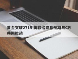 黄金突破2715 美联储降息预期与CPI共同推动