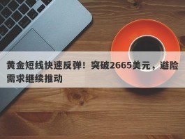 黄金短线快速反弹！突破2665美元，避险需求继续推动