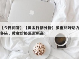 【黄金行情分析】多重利好助力多头，黄金价格逼近新高！