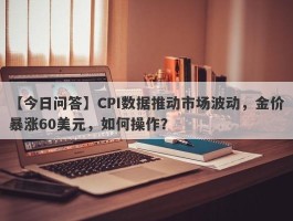 CPI数据推动市场波动，金价暴涨60美元，如何操作？