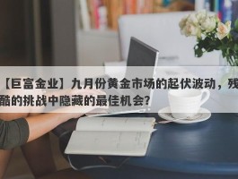 九月份黄金市场的起伏波动，残酷的挑战中隐藏的最佳机会？