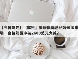 【解析】美联储降息利好黄金市场，金价能否冲破2600美元大关？