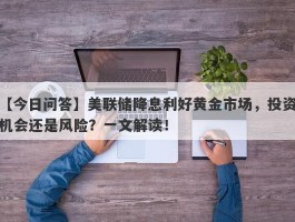 美联储降息利好黄金市场，投资机会还是风险？一文解读！