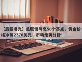 美联储降息50个基点，黄金价格冲破2370美元，市场走势分析！