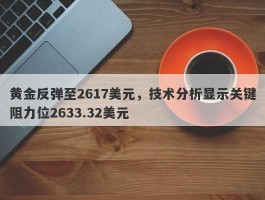 黄金反弹至2617美元，技术分析显示关键阻力位2633.32美元