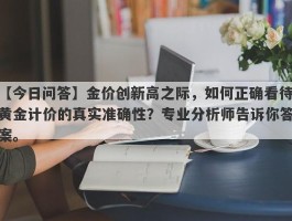 金价创新高之际，如何正确看待黄金计价的真实准确性？专业分析师告诉你答案。