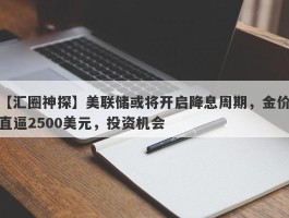 美联储或将开启降息周期，金价直逼2500美元，投资机会