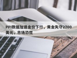 PPI数据加速金价下行，黄金失守2700美元，市场恐慌