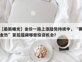 金价一路上涨趋势持续中，“黄金热”背后蕴藏哪些投资机会？