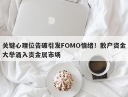 关键心理位告破引发FOMO情绪！散户资金大举涌入贵金属市场