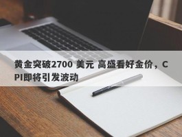 黄金突破2700 美元 高盛看好金价，CPI即将引发波动