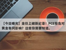 金价上破新纪录！PCE报告对黄金有何影响？这些你需要知道。