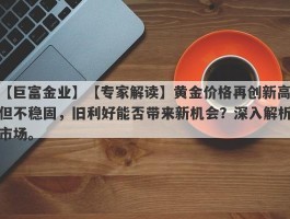 【专家解读】黄金价格再创新高但不稳固，旧利好能否带来新机会？深入解析市场。