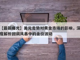 美元走势对黄金市场的影响，深度解析回调风暴中的金价波动