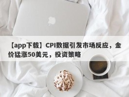 CPI数据引发市场反应，金价猛涨50美元，投资策略