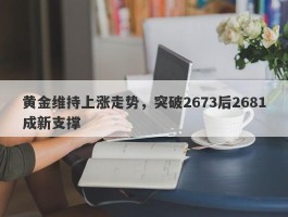 黄金维持上涨走势，突破2673后2681成新支撑