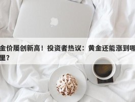 金价屡创新高！投资者热议：黄金还能涨到哪里？