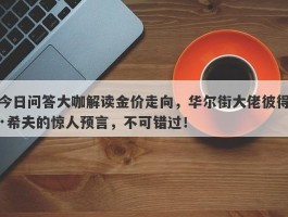 今日问答大咖解读金价走向，华尔街大佬彼得·希夫的惊人预言，不可错过！