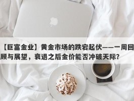 黄金市场的跌宕起伏——一周回顾与展望，衰退之后金价能否冲破天际？