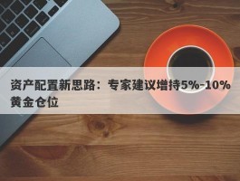 资产配置新思路：专家建议增持5%-10%黄金仓位