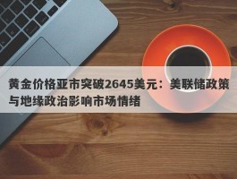 黄金价格亚市突破2645美元：美联储政策与地缘政治影响市场情绪