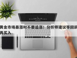 黄金市场暴涨时不要追涨！分析师建议等回调再买入