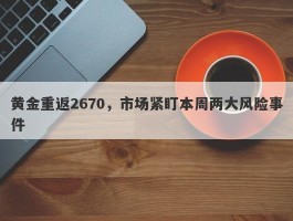 黄金重返2670，市场紧盯本周两大风险事件