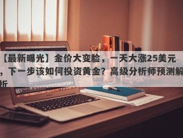 金价大变脸，一天大涨25美元，下一步该如何投资黄金？高级分析师预测解析