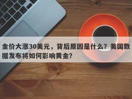 金价大涨30美元，背后原因是什么？美国数据发布将如何影响黄金？