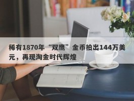 稀有1870年“双鹰”金币拍出144万美元，再现淘金时代辉煌