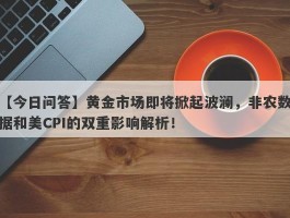 黄金市场即将掀起波澜，非农数据和美CPI的双重影响解析！