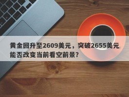 黄金回升至2609美元，突破2655美元能否改变当前看空前景？