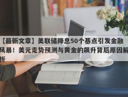 美联储降息50个基点引发金融风暴！美元走势预测与黄金的飙升背后原因解析