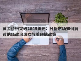 黄金价格突破2645美元：分析市场如何解读地缘政治风险与美联储政策