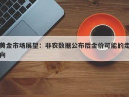 黄金市场展望：非农数据公布后金价可能的走向