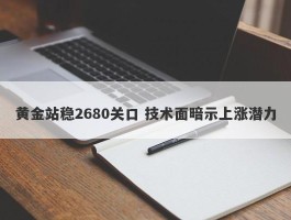 黄金站稳2680关口 技术面暗示上涨潜力