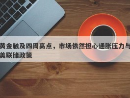 黄金触及四周高点，市场依然担心通胀压力与美联储政策