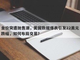 金价突遭抛售潮，美国数据爆表引发22美元跌幅，如何布局交易？