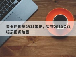 黄金回调至2811美元，失守2810关口暗示回调加剧