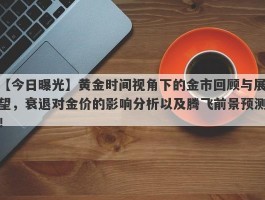 黄金时间视角下的金市回顾与展望，衰退对金价的影响分析以及腾飞前景预测！