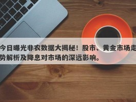 今日曝光非农数据大揭秘！股市、黄金市场走势解析及降息对市场的深远影响。