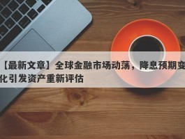 全球金融市场动荡，降息预期变化引发资产重新评估